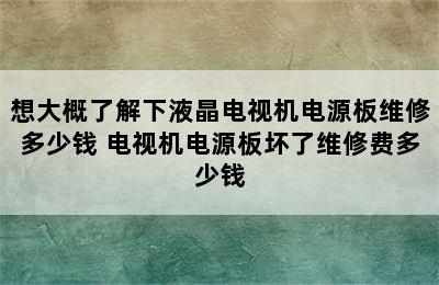 想大概了解下液晶电视机电源板维修多少钱 电视机电源板坏了维修费多少钱